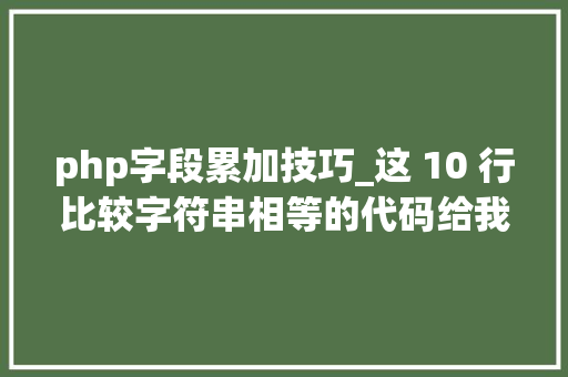php字段累加技巧_这 10 行比较字符串相等的代码给我整懵了不信你也来看看