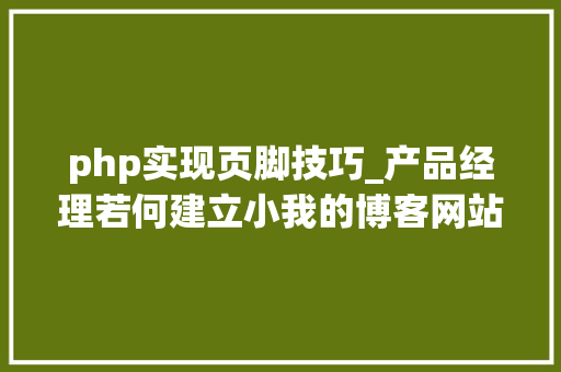 php实现页脚技巧_产品经理若何建立小我的博客网站