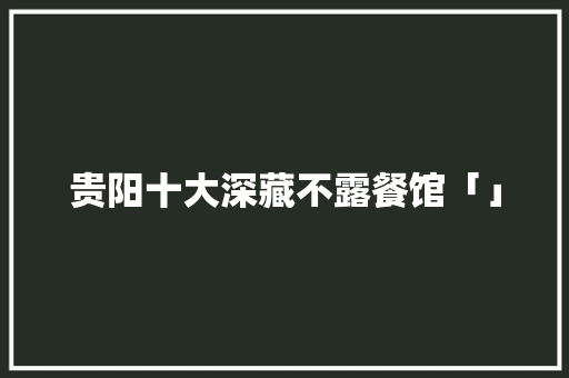 贵阳十大深藏不露餐馆「」