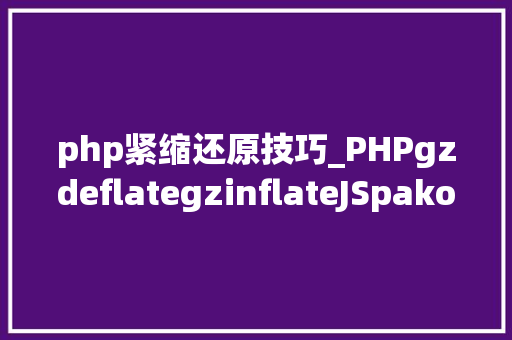 php紧缩还原技巧_PHPgzdeflategzinflateJSpako前后端数据压缩