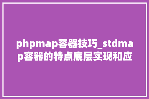 phpmap容器技巧_stdmap容器的特点底层实现和应用场景面试