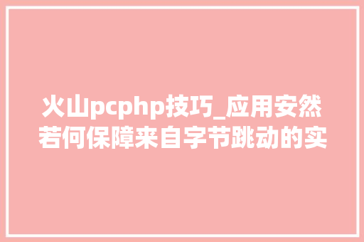 火山pcphp技巧_应用安然若何保障来自字节跳动的实践分享