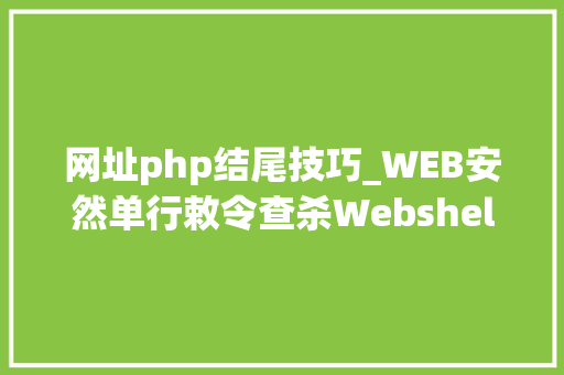 网址php结尾技巧_WEB安然单行敕令查杀Webshellphp为例