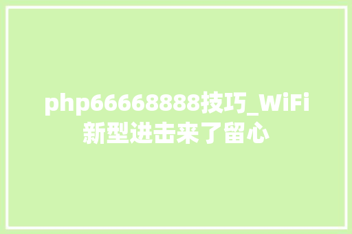 php66668888技巧_WiFi新型进击来了留心