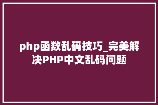 php函数乱码技巧_完美解决PHP中文乱码问题