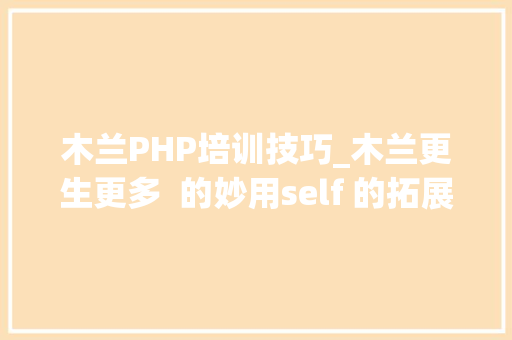 木兰PHP培训技巧_木兰更生更多  的妙用self 的拓展语义