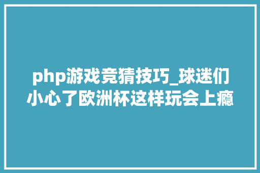 php游戏竞猜技巧_球迷们小心了欧洲杯这样玩会上瘾