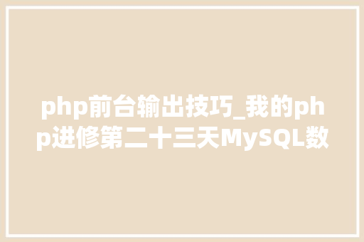 php前台输出技巧_我的php进修第二十三天MySQL数据库编程的步骤