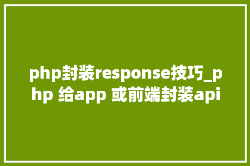 php封装response技巧_php 给app 或前端封装api 接口json格式