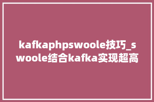 kafkaphpswoole技巧_swoole结合kafka实现超高机能消息队列