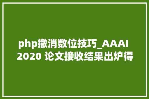 php撤消数位技巧_AAAI 2020 论文接收结果出炉得分 997 论文被拒388 反而中了