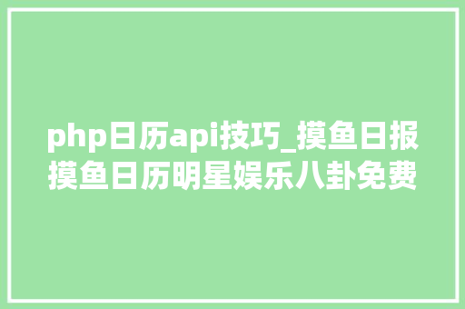 php日历api技巧_摸鱼日报摸鱼日历明星娱乐八卦免费API接口