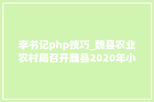 李书记php技巧_魏县农业农村局召开魏县2020年小麦吸浆虫防治技能培训暨防控动