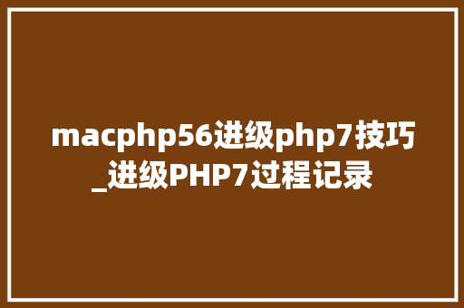 macphp56进级php7技巧_进级PHP7过程记录