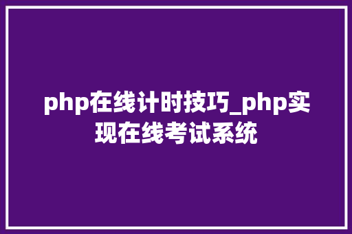 php在线计时技巧_php实现在线考试系统