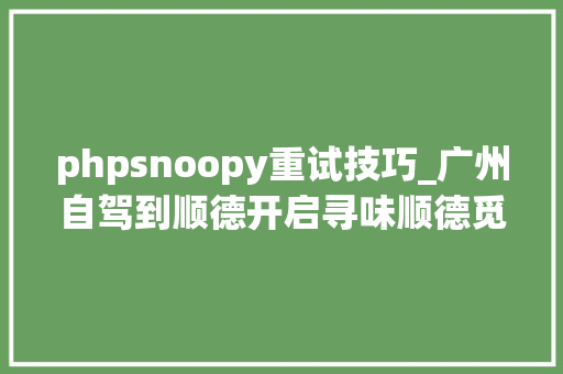 phpsnoopy重试技巧_广州自驾到顺德开启寻味顺德觅食之旅
