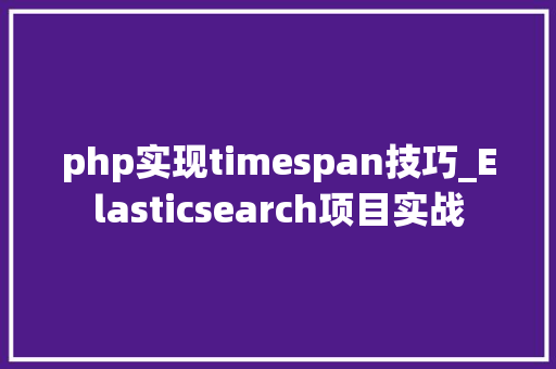 php实现timespan技巧_Elasticsearch项目实战