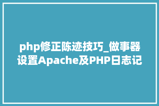 php修正陈迹技巧_做事器设置Apache及PHP日志记录的级别设置
