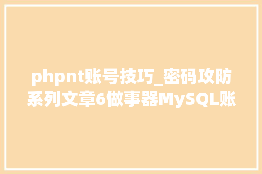 phpnt账号技巧_密码攻防系列文章6做事器MySQL账号扫描及进击