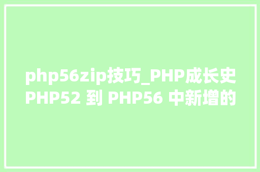 php56zip技巧_PHP成长史PHP52 到 PHP56 中新增的功能详解