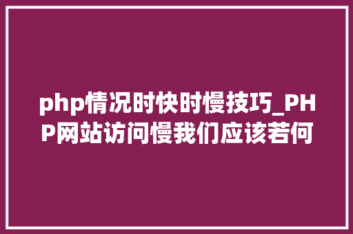 php情况时快时慢技巧_PHP网站访问慢我们应该若何处理
