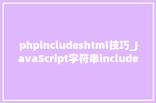 phpincludeshtml技巧_JavaScript字符串includes方法教程