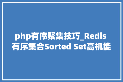 php有序聚集技巧_Redis 有序集合Sorted Set高机能的数据结构