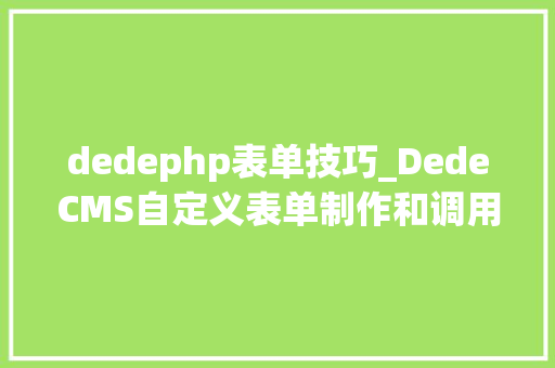 dedephp表单技巧_DedeCMS自定义表单制作和调用办法