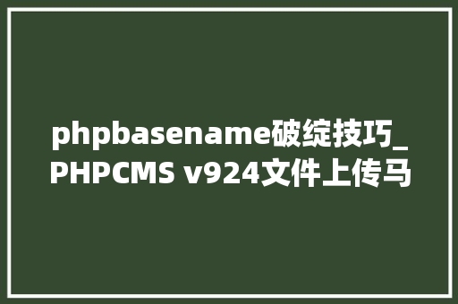 phpbasename破绽技巧_PHPCMS v924文件上传马脚分析附Exploit