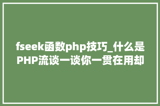 fseek函数php技巧_什么是PHP流谈一谈你一贯在用却被你忽视的流