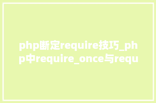 php断定require技巧_php中require_once与require的差异