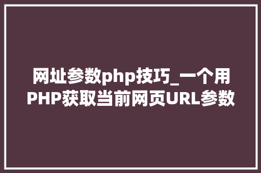 网址参数php技巧_一个用PHP获取当前网页URL参数的实例