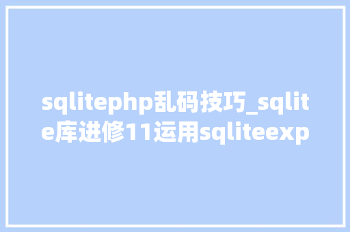sqlitephp乱码技巧_sqlite库进修11运用sqliteexpert pro打开中文乱码数据库