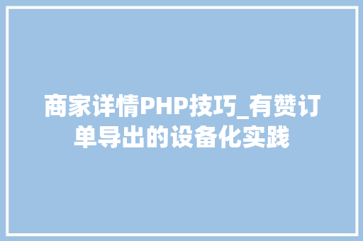 商家详情PHP技巧_有赞订单导出的设备化实践