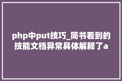 php中put技巧_简书看到的技能文档异常具体解释了axios技能值得收藏