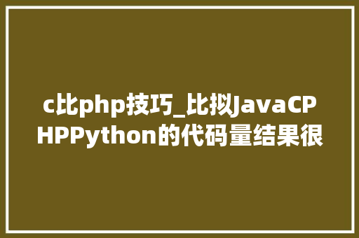 c比php技巧_比拟JavaCPHPPython的代码量结果很惊人