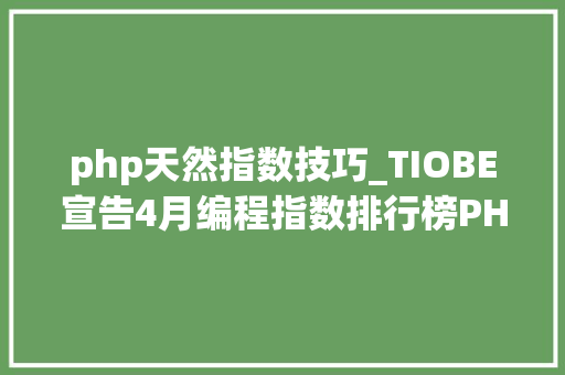 php天然指数技巧_TIOBE宣告4月编程指数排行榜PHP跌至历史最低点