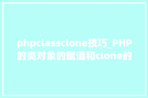 phpclassclone技巧_PHP的类对象的赋值和clone的差异