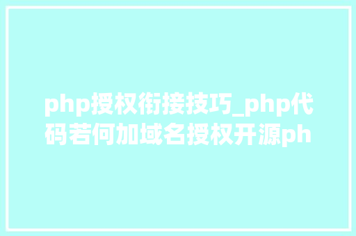 php授权衔接技巧_php代码若何加域名授权开源php项目若何保护版权 商业授权