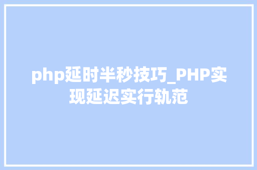 php延时半秒技巧_PHP实现延迟实行轨范