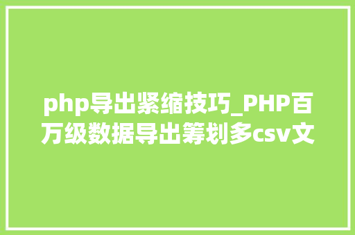 php导出紧缩技巧_PHP百万级数据导出筹划多csv文件压缩实例讲解