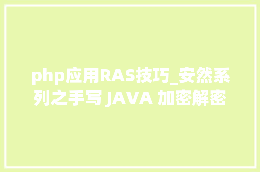 php应用RAS技巧_安然系列之手写 JAVA 加密解密