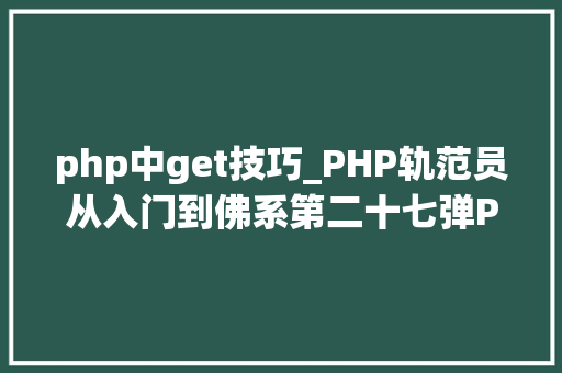php中get技巧_PHP轨范员从入门到佛系第二十七弹PHP _GET 变量