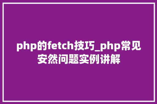 php的fetch技巧_php常见安然问题实例讲解