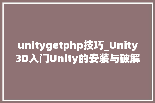 unitygetphp技巧_Unity3D入门Unity的安装与破解
