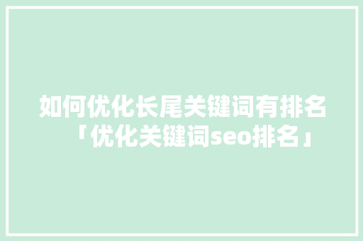 如何优化长尾关键词有排名「优化关键词seo排名」