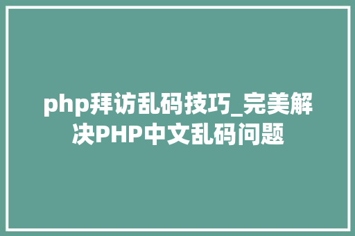 php拜访乱码技巧_完美解决PHP中文乱码问题