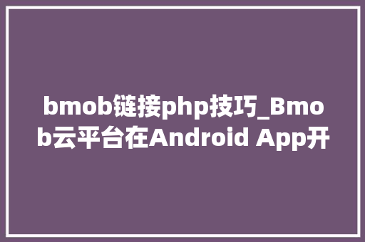 bmob链接php技巧_Bmob云平台在Android App开拓中的应用