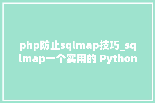 php防止sqlmap技巧_sqlmap一个实用的 Python 库