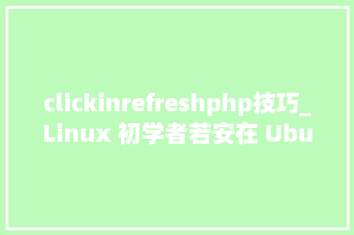 clickinrefreshphp技巧_Linux 初学者若安在 Ubuntu 中重启收集